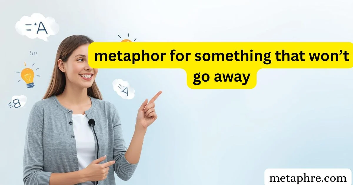 metaphor for something that won’t go away